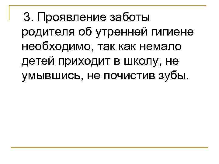  3. Проявление заботы родителя об утренней гигиене необходимо, так как немало детей приходит