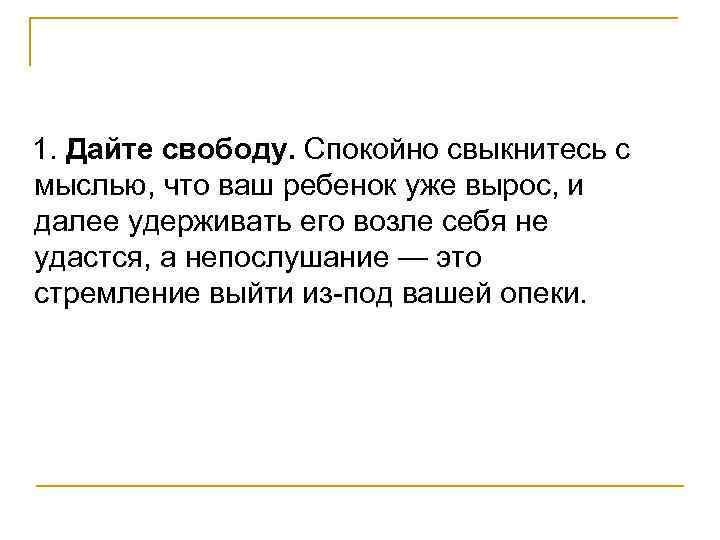  1. Дайте свободу. Спокойно свыкнитесь с мыслью, что ваш ребенок уже вырос, и