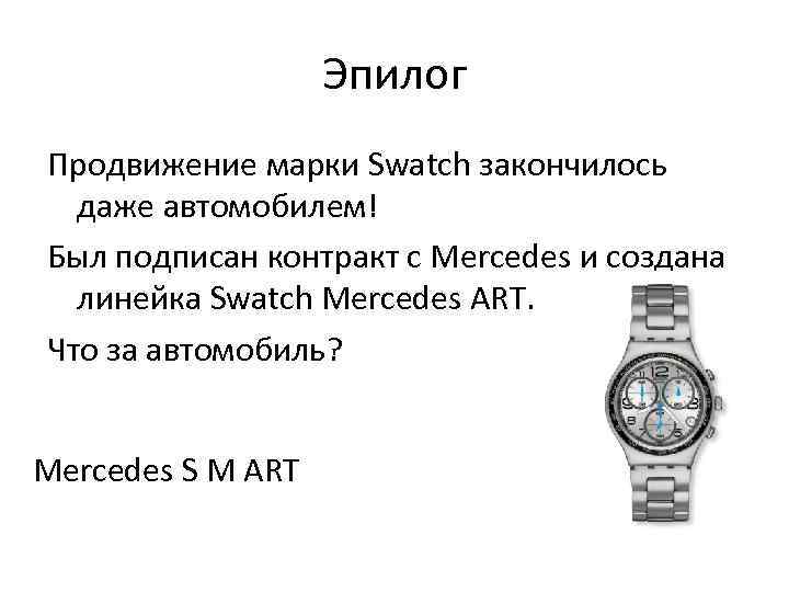 Эпилог Продвижение марки Swatch закончилось даже автомобилем! Был подписан контракт с Mercedes и создана