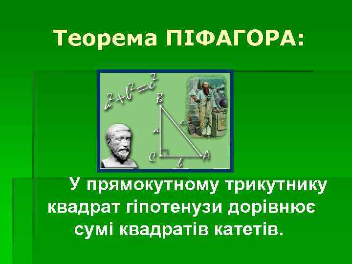 Теорема ПІФАГОРА: У прямокутному трикутнику квадрат гіпотенузи дорівнює сумі квадратів катетів. 