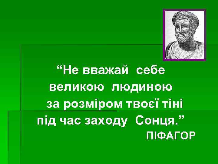 “Не вважай себе великою людиною за розміром твоєї тіні під час заходу Сонця. ”