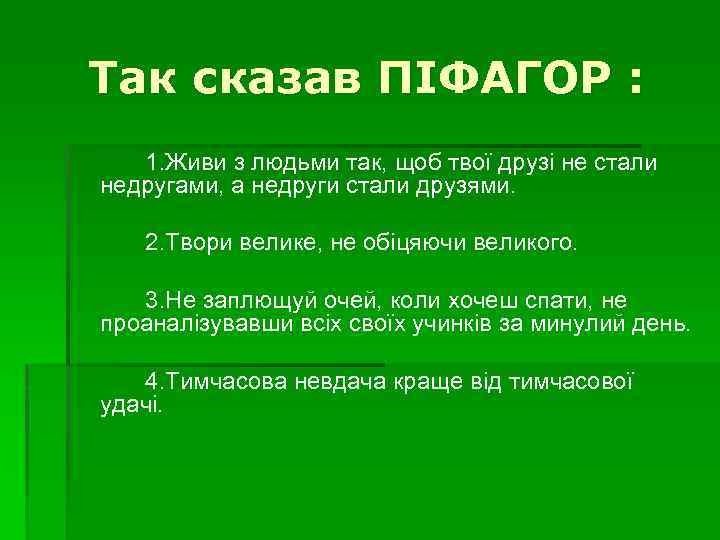 Так сказав ПІФАГОР : 1. Живи з людьми так, щоб твої друзі не стали