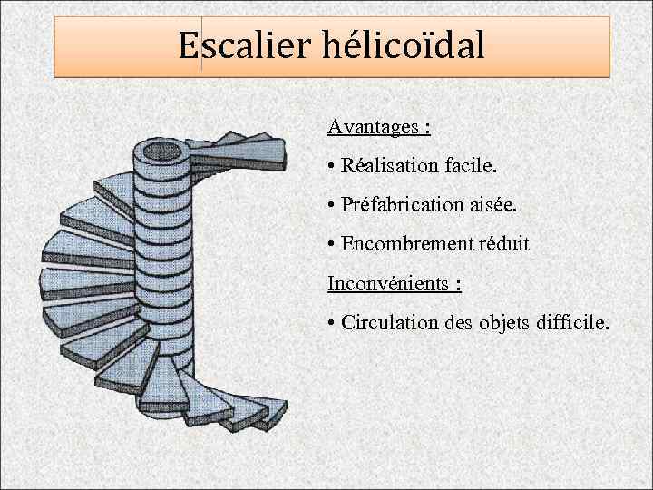 Escalier hélicoïdal Avantages : • Réalisation facile. • Préfabrication aisée. • Encombrement réduit Inconvénients