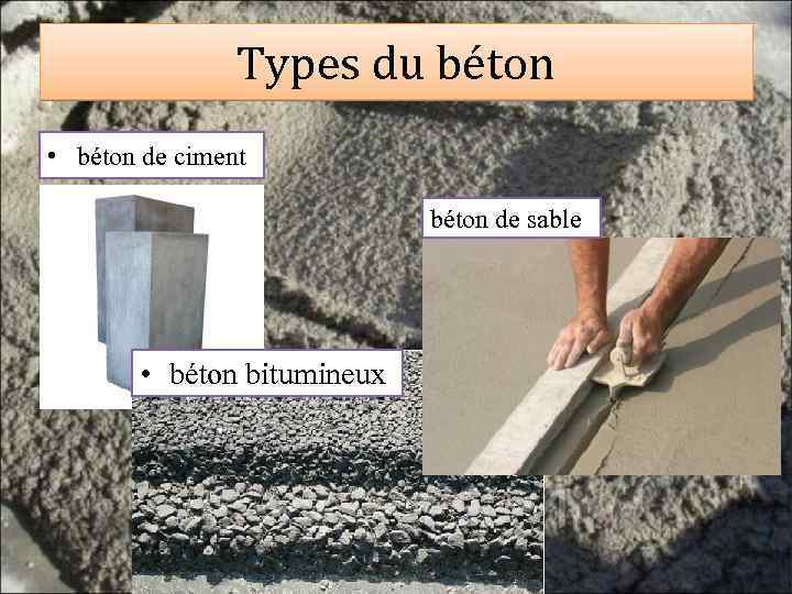 Types du béton • béton de ciment béton de sable • béton bitumineux 