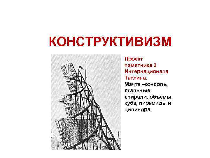 КОНСТРУКТИВИЗМ Проект памятника 3 Интернационала Татлина. Мачта –консоль, стальные спирали, объемы куба, пирамиды и
