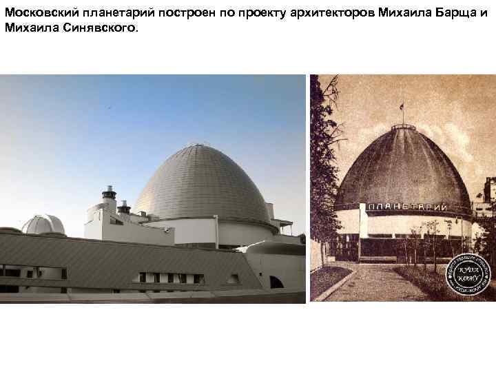 Московский планетарий построен по проекту архитекторов Михаила Барща и Михаила Синявского. 
