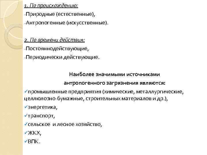 1. По происхождению: -Природные (естественные), -Антропогенные (искусственные). 2. По времени действия: -Постояннодействующие, -Периодически действующие.