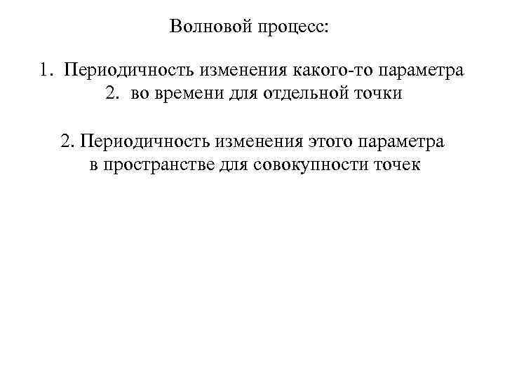 Волновой процесс: 1. Периодичность изменения какого-то параметра 2. во времени для отдельной точки 2.