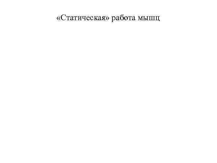  «Статическая» работа мышц 