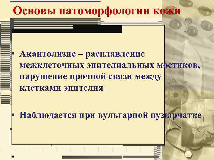 Основы патоморфологии кожи • Акантолизис – расплавление межклеточных эпителиальных мостиков, нарушение прочной связи между