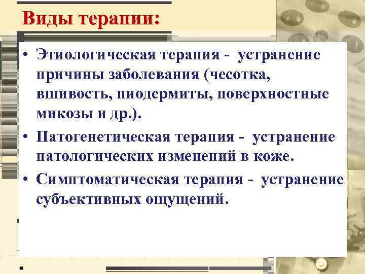 Виды терапии: • Этиологическая терапия - устранение причины заболевания (чесотка, вшивость, пиодермиты, поверхностные микозы