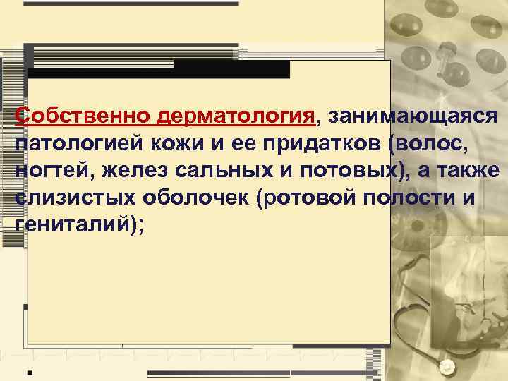 Собственно дерматология, занимающаяся патологией кожи и ее придатков (волос, ногтей, желез сальных и потовых),