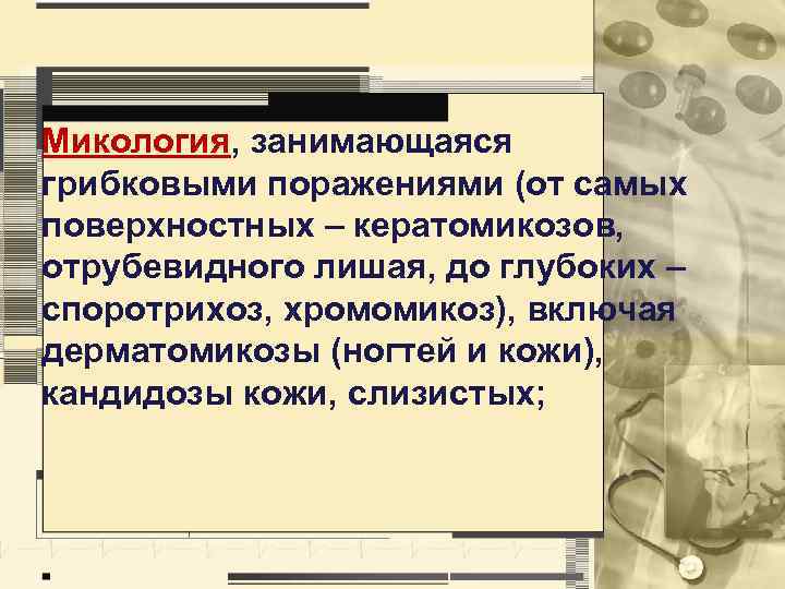 Микология, занимающаяся грибковыми поражениями (от самых поверхностных – кератомикозов, отрубевидного лишая, до глубоких –