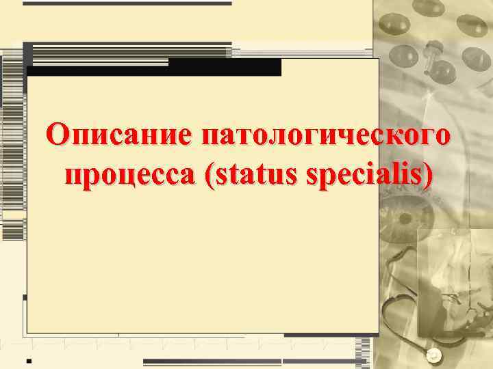 Описание патологического процесса (status specialis) 
