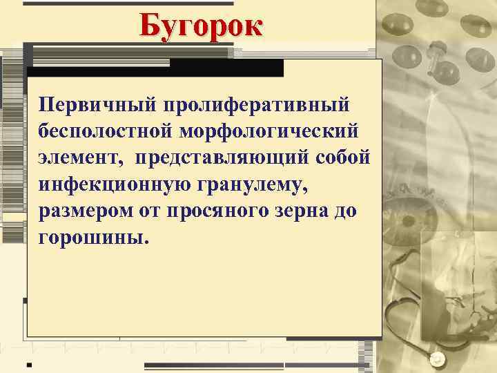 Бугорок Первичный пролиферативный бесполостной морфологический элемент, представляющий собой инфекционную гранулему, размером от просяного зерна