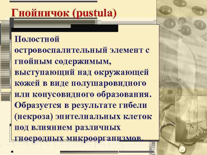 Гнойничок (pustula) Полостной островоспалительный элемент с гнойным содержимым, выступающий над окружающей кожей в виде