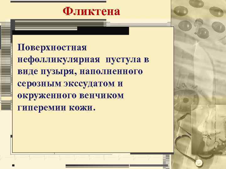 Фликтена Поверхностная нефолликулярная пустула в виде пузыря, наполненного серозным экссудатом и окруженного венчиком гиперемии