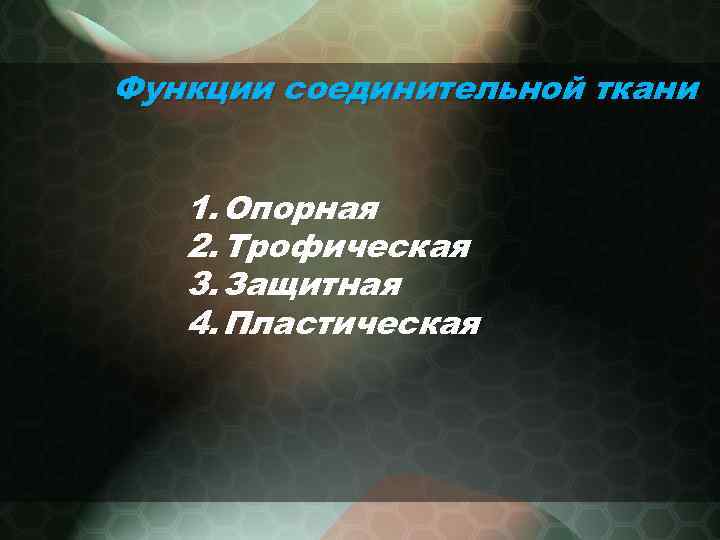 Функции соединительной ткани 1. Опорная 2. Трофическая 3. Защитная 4. Пластическая 