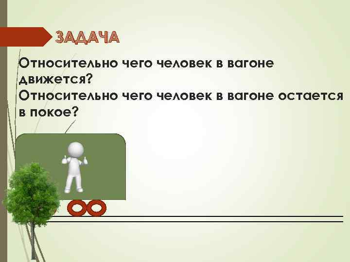 ЗАДАЧА Относительно чего человек в вагоне движется? Относительно чего человек в вагоне остается в