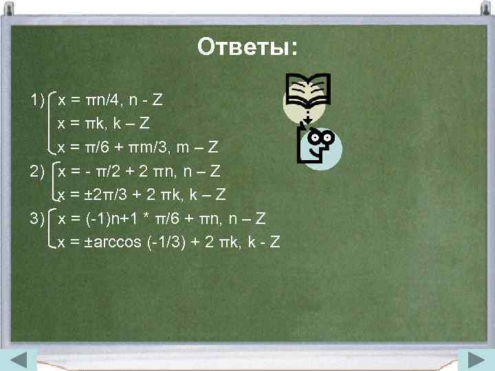 Ответы: 1) x = πn/4, n - Z x = πk, k – Z