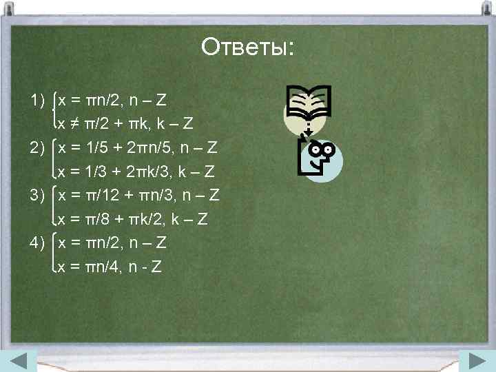Ответы: 1) x = πn/2, n – Z x ≠ π/2 + πk, k