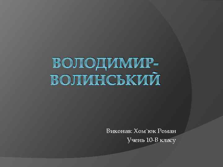 ВОЛОДИМИРВОЛИНСЬКИЙ Виконав: Хом`юк Роман Учень 10 -В класу 