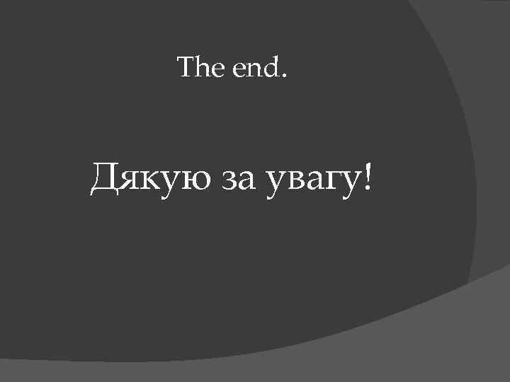 The end. Дякую за увагу! 