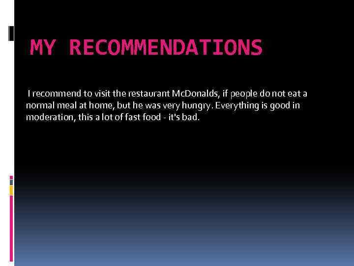 MY RECOMMENDATIONS I recommend to visit the restaurant Mc. Donalds, if people do not