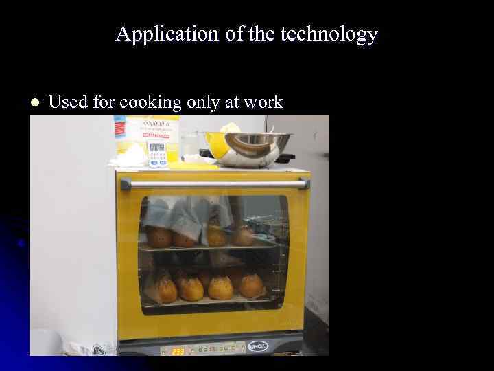 Application of the technology l Used for cooking only at work 