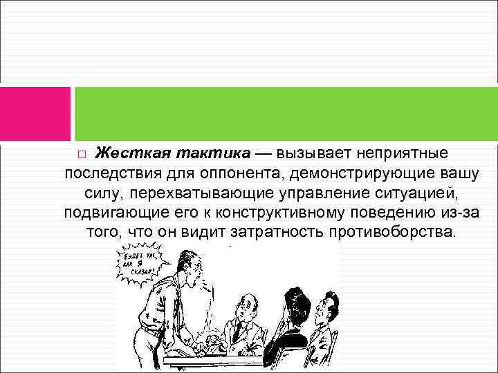Жесткая тактика — вызывает неприятные последствия для оппонента, демонстрирующие вашу силу, перехватывающие управление ситуацией,