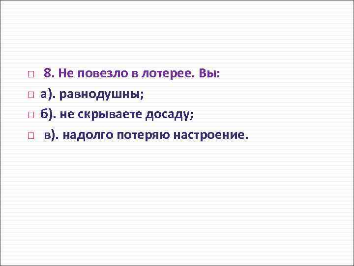  8. Не повезло в лотерее. Вы: а). равнодушны; б). не скрываете досаду; в).