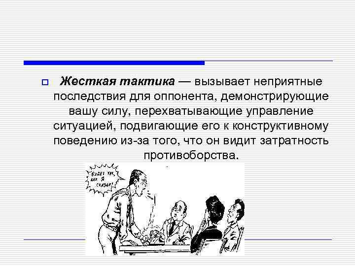 o Жесткая тактика — вызывает неприятные последствия для оппонента, демонстрирующие вашу силу, перехватывающие управление