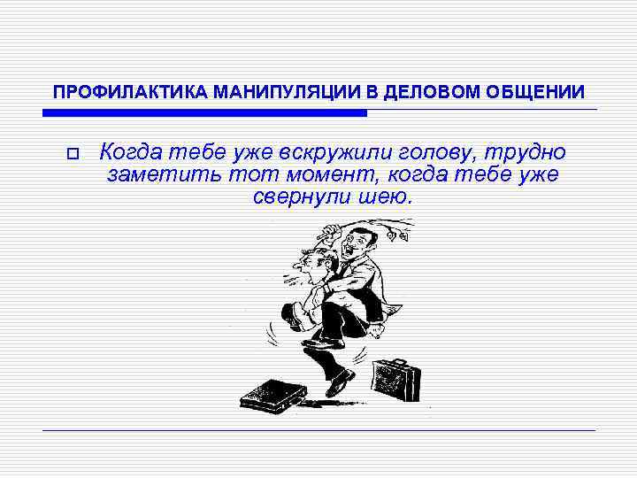 ПРОФИЛАКТИКА МАНИПУЛЯЦИИ В ДЕЛОВОМ ОБЩЕНИИ o Когда тебе уже вскружили голову, трудно заметить тот
