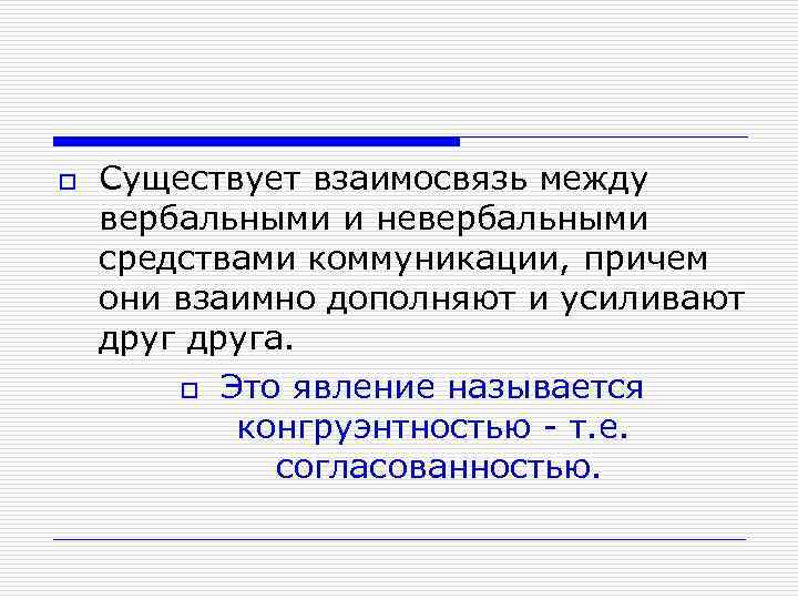o Существует взаимосвязь между вербальными и невербальными средствами коммуникации, причем они взаимно дополняют и