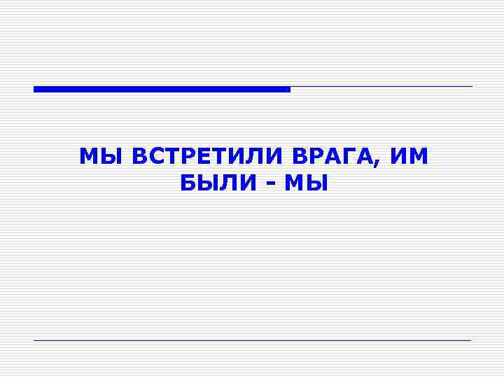 МЫ ВСТРЕТИЛИ ВРАГА, ИМ БЫЛИ - МЫ 