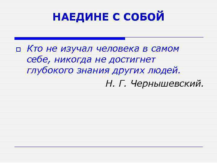 НАЕДИНЕ С СОБОЙ o Кто не изучал человека в самом себе, никогда не достигнет