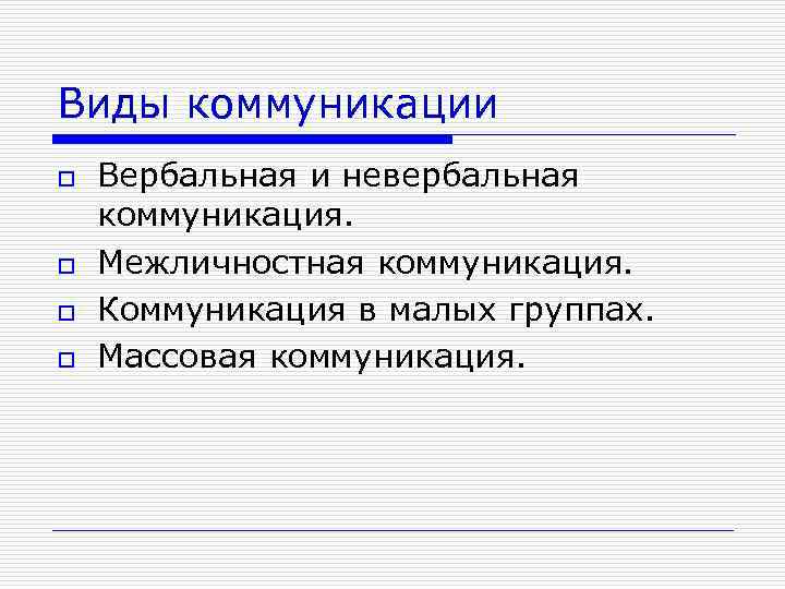 Виды коммуникации o o Вербальная и невербальная коммуникация. Межличностная коммуникация. Коммуникация в малых группах.