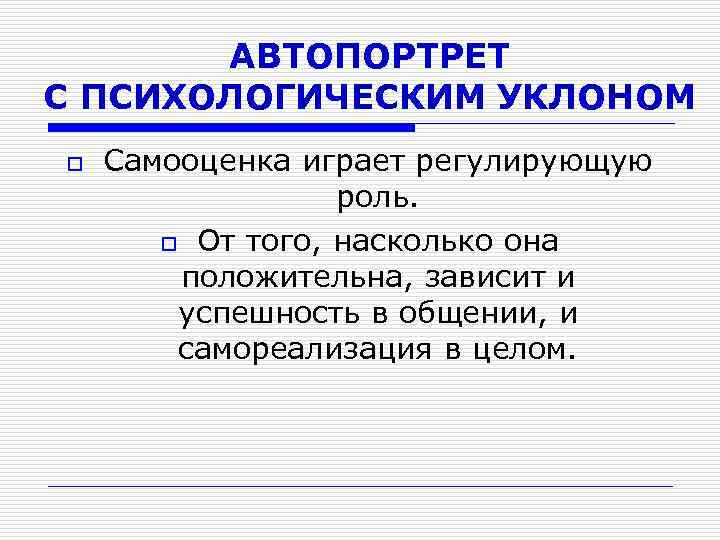 АВТОПОРТРЕТ С ПСИХОЛОГИЧЕСКИМ УКЛОНОМ o Самооценка играет регулирующую роль. o От того, насколько она