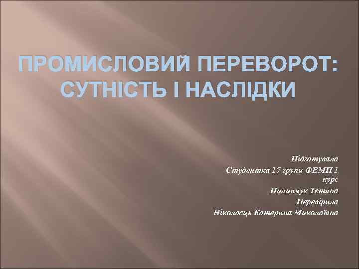 ПРОМИСЛОВИЙ ПЕРЕВОРОТ: СУТНІСТЬ І НАСЛІДКИ Підготувала Студентка 17 групи ФЕМП 1 курс Пилипчук Тетяна