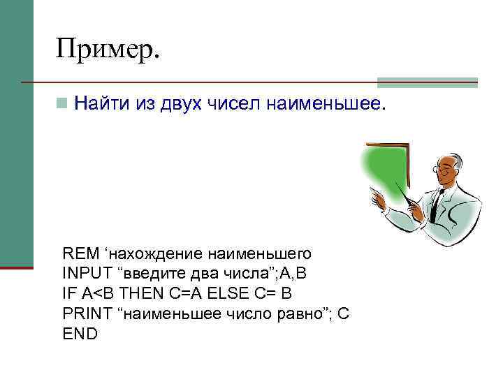 Пример. n Найти из двух чисел наименьшее. REM ‘нахождение наименьшего INPUT “введите два числа”;