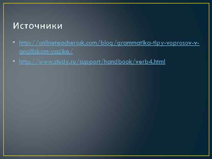 Источники • http: //onlineteachersuk. com/blog/grammatika-tipy-voprosov-vanglijskom-yazike/ • http: //www. study. ru/support/handbook/verb 4. html 