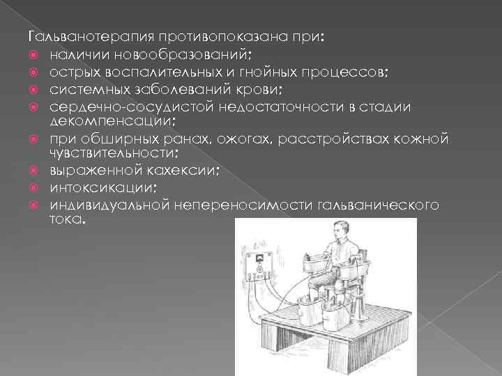 Гальванотерапия противопоказана при: наличии новообразований; острых воспалительных и гнойных процессов; системных заболеваний крови; сердечно-сосудистой
