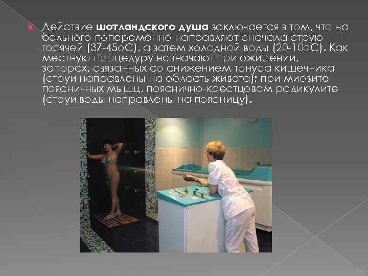  Действие шотландского душа заключается в том, что на больного попеременно направляют сначала струю