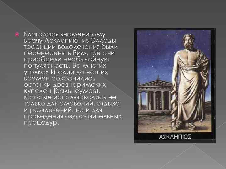 Благодаря знаменитому врачу Асклепию, из Эллады традиции водолечения были перенесены в Рим, где