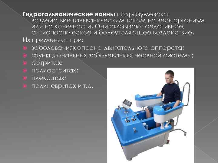 Гидрогальванические ванны подразумевают воздействие гальваническим током на весь организм или на конечности. Они оказывают