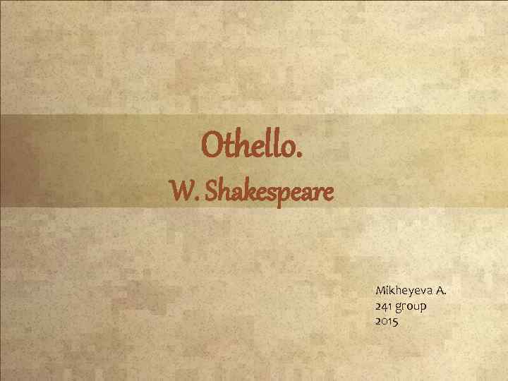 Othello. W. Shakespeare Mikheyeva A. 241 group 2015 