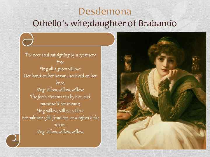 Desdemona Othello's wife; daughter of Brabantio The poor soul sat sighing by a sycamore