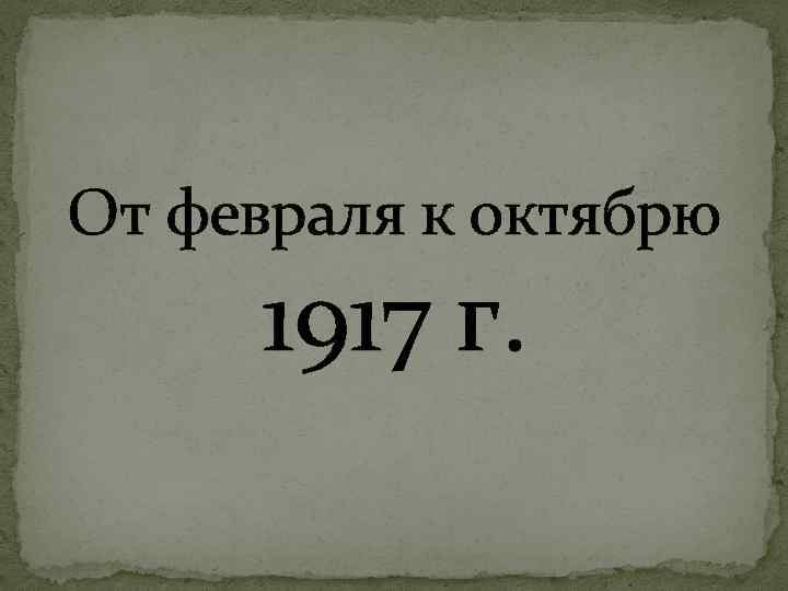 От февраля к октябрю. От февраля к октябрю 1917. 1917 Год от февраля к октябрю. Февраль октябрь 1917. Российская революция 1917 года от февраля к октябрю.