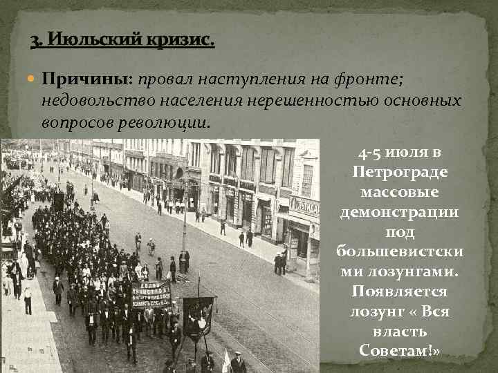 3. Июльский кризис. Причины: провал наступления на фронте; недовольство населения нерешенностью основных вопросов революции.