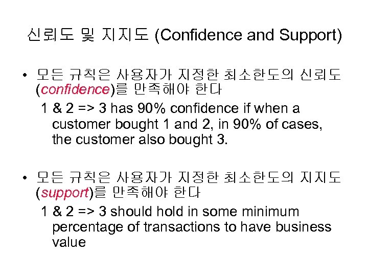 신뢰도 및 지지도 (Confidence and Support) • 모든 규칙은 사용자가 지정한 최소한도의 신뢰도 (confidence)를